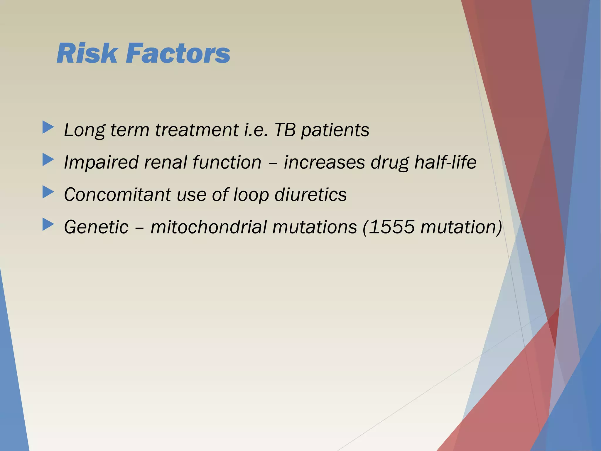 Risk Factors
 Long term treatment i.e. TB patients
 Impaired renal function – increases drug half-life
 Concomitant use of loop diuretics
 Genetic – mitochondrial mutations (1555 mutation)
 