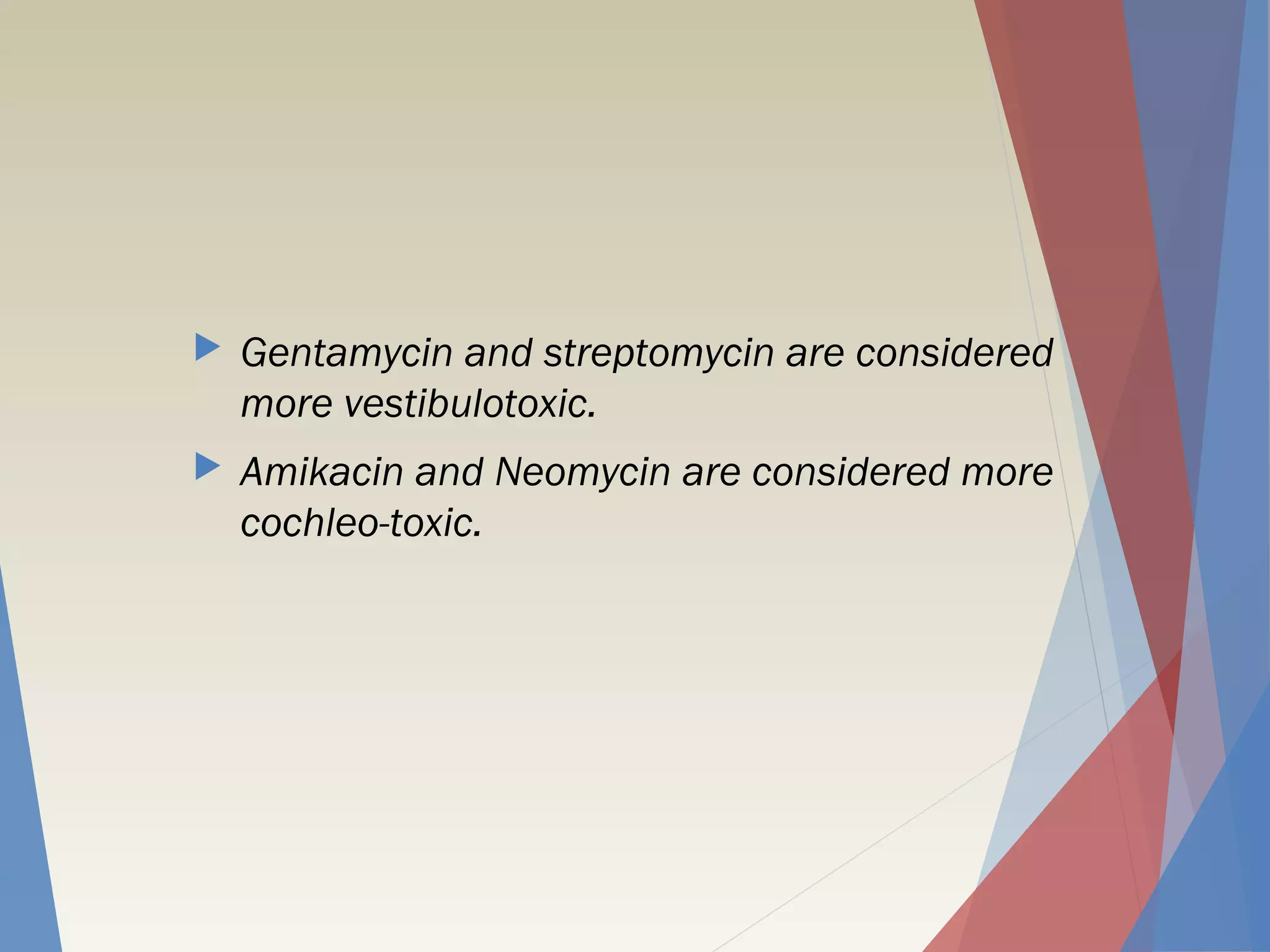  Gentamycin and streptomycin are considered
more vestibulotoxic.
 Amikacin and Neomycin are considered more
cochleo-toxic.
 