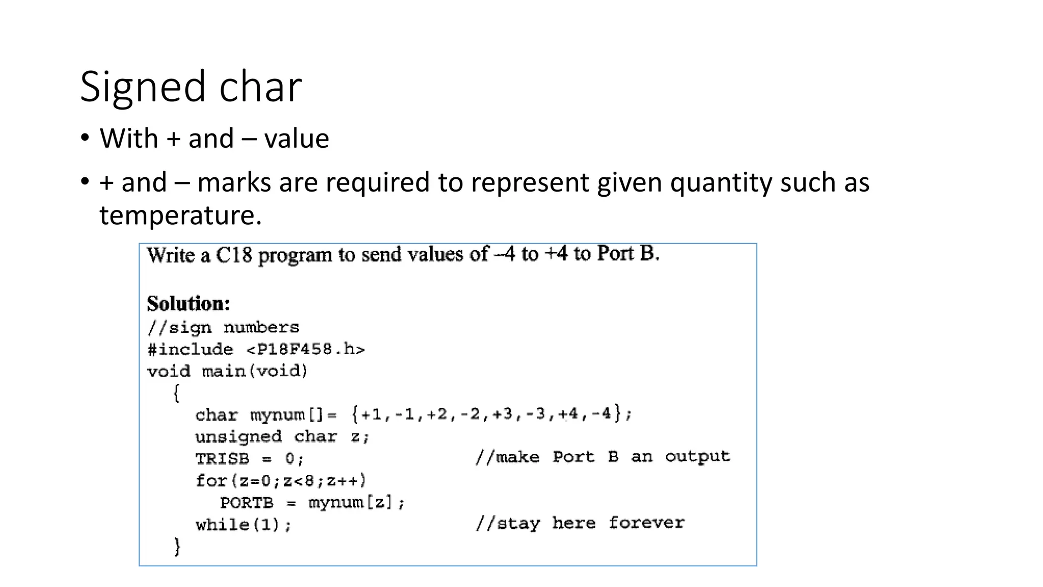 Signed char
• With + and – value
• + and – marks are required to represent given quantity such as
temperature.