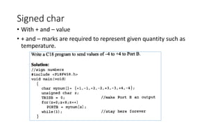 Signed char
• With + and – value
• + and – marks are required to represent given quantity such as
temperature.
 