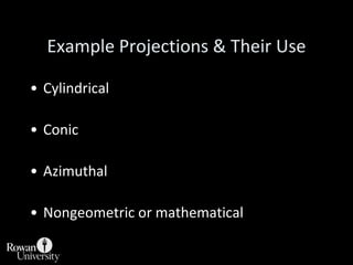 Projection Selection GuidelinesDetermine which global feature is most important to preserve [e.g., shape, area].Where is the place you are mapping:Equatorial to tropics  =  consider cylindricalMidlatitudes  		  =  consider conicPolar regions		  =  consider azimuthalConsider use of secant case to provide two lines of zero distortion.