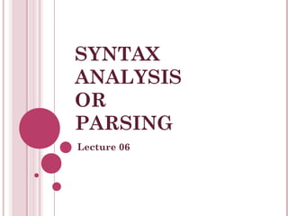 SYNTAX
ANALYSIS
OR
PARSING
Lecture 06
 