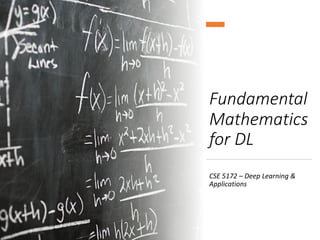 Fundamental
Mathematics
for DL
CSE 5172 – Deep Learning &
Applications
 