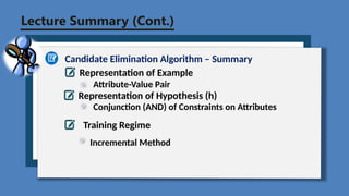 Lecture Summary (Cont.)
Candidate Elimination Algorithm – Summary
Representation of Example
Attribute-Value Pair
Representation of Hypothesis (h)
Conjunction (AND) of Constraints on Attributes
Training Regime
Incremental Method
 