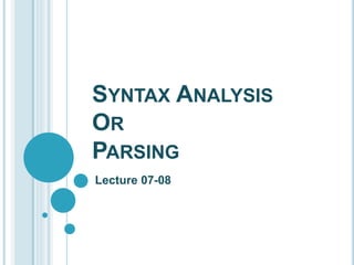 SYNTAX ANALYSIS
OR
PARSING
Lecture 07-08
 