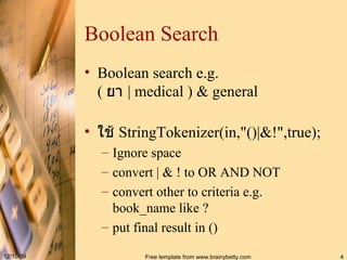 Boolean Search Boolean search e.g. (  ยา  | medical ) & general ใช้  StringTokenizer(in,"()|&!",true); Ignore space convert | & ! to OR AND NOT convert other to criteria e.g. book_name like ? put final result in () 