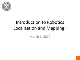 Introduction to RoboticsLocalization and Mapping I March 1, 2010 