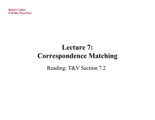 Robert Collins
CSE486, Penn State




                            Lecture 7:
                     Correspondence Matching
                       Reading: T&V Section 7.2
 
