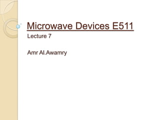 Microwave Devices E511
Lecture 7

Amr Al.Awamry
 
