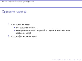 Ëåêöèÿ 7 Èäåíòèôèêàöèÿ è àóòåíòèôèêàöèÿ

Õðàíåíèå ïàðîëåé

1. â îòêðûòîì âèäå
íåò çàùèòû îò root
êîìïðîìåòàöèÿ âñåõ ïàðîëåé â ñëó÷àå êîìïðîìåòàöèè
ôàéëà ïàðîëåé

2. â çàøèôðîâàííîì âèäå

 