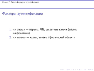 Ëåêöèÿ 7 Èäåíòèôèêàöèÿ è àóòåíòèôèêàöèÿ

Ôàêòîðû àóòåíòèôèêàöèè

1. ¾ÿ çíàþ¿  ïàðîëü, PIN, ñåêðåòíûå êëþ÷è (ñèñòåì
øèôðîâàíèÿ)
2. ¾ÿ èìåþ¿  êàðòû, òîêåíû (ôèçè÷åñêèé îáúåêò)

 