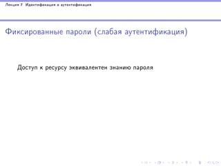 Ëåêöèÿ 7 Èäåíòèôèêàöèÿ è àóòåíòèôèêàöèÿ

Ôèêñèðîâàííûå ïàðîëè (ñëàáàÿ àóòåíòèôèêàöèÿ)

Äîñòóï ê ðåñóðñó ýêâèâàëåíòåí çíàíèþ ïàðîëÿ

 