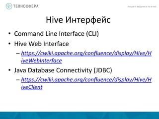 Hive Интерфейс
ЛЕКЦИЯ 7: ВВЕДЕНИЕ В PIG И HIVE
• Command Line Interface (CLI)
• Hive Web Interface
– https://cwiki.apache.org/confluence/display/Hive/H
iveWebInterface
• Java Database Connectivity (JDBC)
– https://cwiki.apache.org/confluence/display/Hive/H
iveClient
 