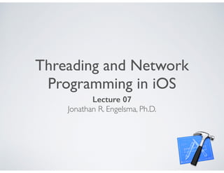 Threading and Network
Programming in iOS
Lecture 07
Jonathan R. Engelsma, Ph.D.
 