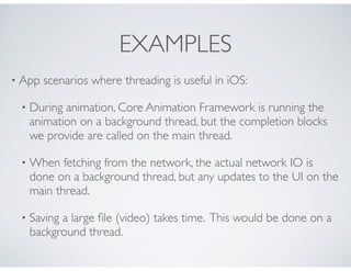 EXAMPLES
• App scenarios where threading is useful in iOS:
• During animation, Core Animation Framework is running the
ani...