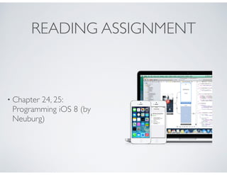 READING ASSIGNMENT
• Chapter 24, 25:
Programming iOS 8 (by
Neuburg)
 