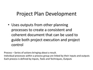Project Plan
• Formal, approved document used to manage
and control project execution. Includes….
– Project Charter
– WBS ...