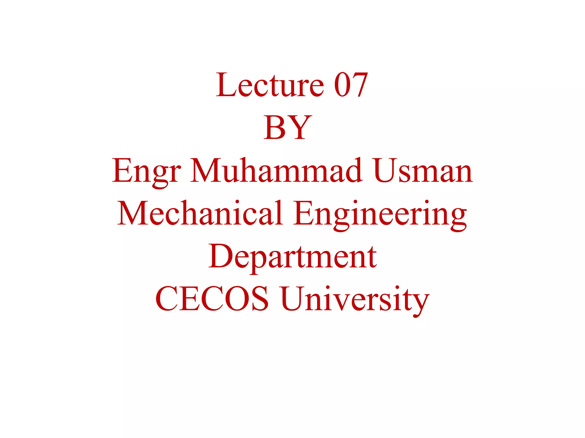 Lecture 07
BY
Engr Muhammad Usman
Mechanical Engineering
Department
CECOS University
 