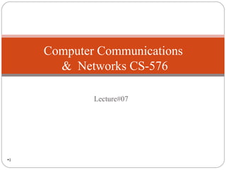 •1
Lecture#07
Computer Communications
& Networks CS-576
 