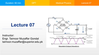 Duration: 60 min DPT Medical Physics Lecture 07
Instructor:
Engr. Taimoor Muzaffar Gondal
taimoor.muzaffar@superior.edu.pk
Lecture 07
 