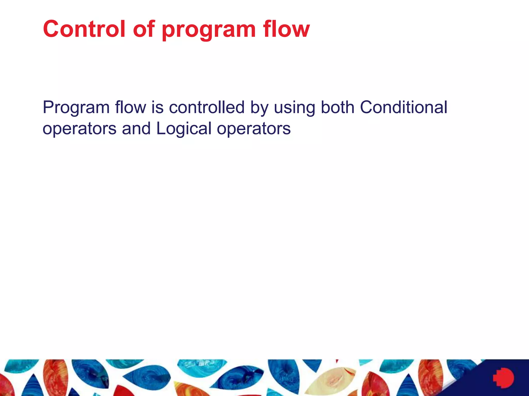 Control of program flow
Program flow is controlled by using both Conditional
operators and Logical operators
 