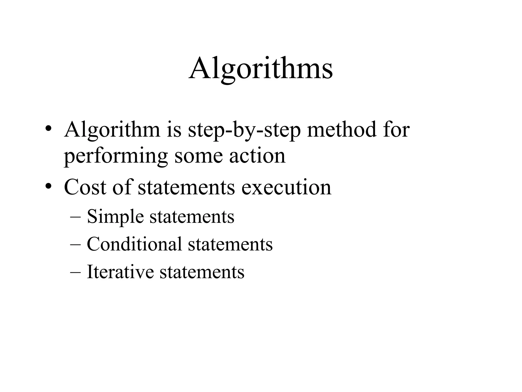 Algorithms • Algorithm is step-by-step method for performing some action • Cost of statements execution – Simple statements – Conditional statements – Iterative statements 