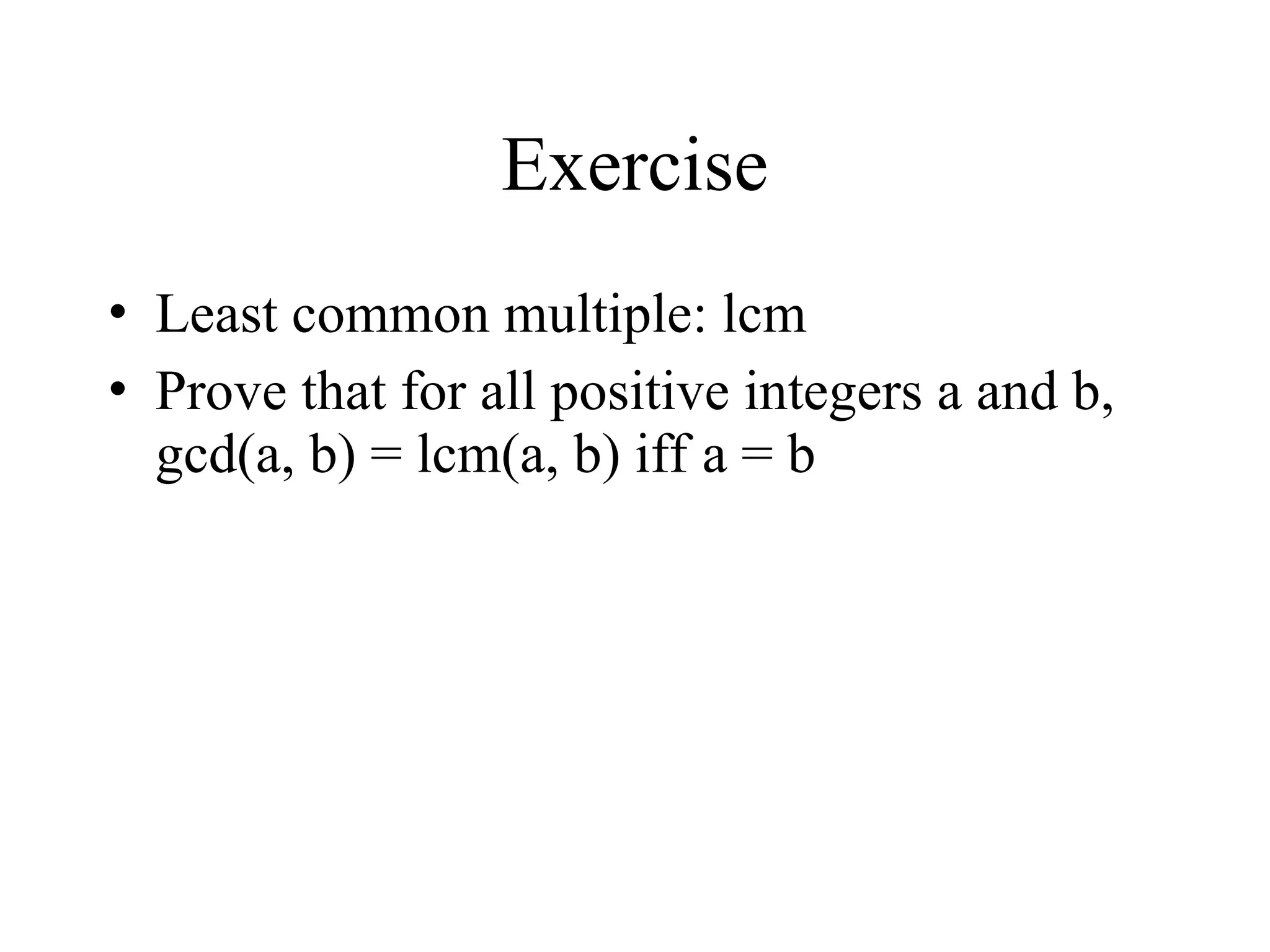 Exercise • Least common multiple: lcm • Prove that for all positive integers a and b, gcd(a, b) = lcm(a, b) iff a = b 