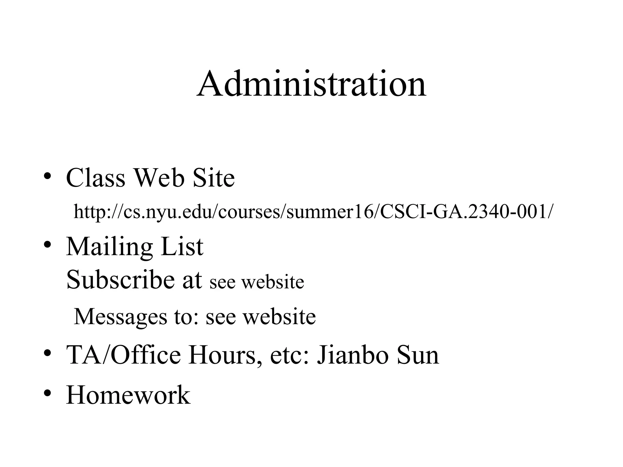 Administration • Class Web Site http://cs.nyu.edu/courses/summer16/CSCI-GA.2340-001/ • Mailing List Subscribe at see website Messages to: see website • TA/Office Hours, etc: Jianbo Sun • Homework 