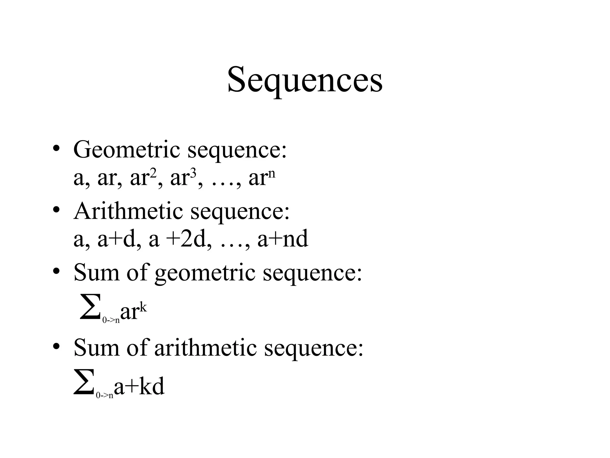 Sequences • Geometric sequence: a, ar, ar2 , ar3 , …, arn • Arithmetic sequence: a, a+d, a +2d, …, a+nd • Sum of geometric sequence: 0->nark • Sum of arithmetic sequence: 0->na+kd 