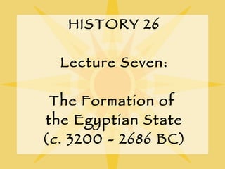 HISTORY 26 Lecture Seven: The Formation of  the Egyptian State ( c . 3200 - 2686 BC) 
