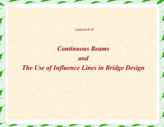 Lecture # 13
Continuous Beams
and
The Use of Influence Lines in Bridge Design
 