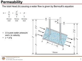 7
The total Head (h) causing a water flow is given by Bernoulli’s equation
Geotechnical Engineering-1
Course Instructor
Dr. M. Safdar, EEC UET Peshawar.
Permeability
• U is pore water pressure
and v is velocity.
• 𝛾 = ρ*g
 