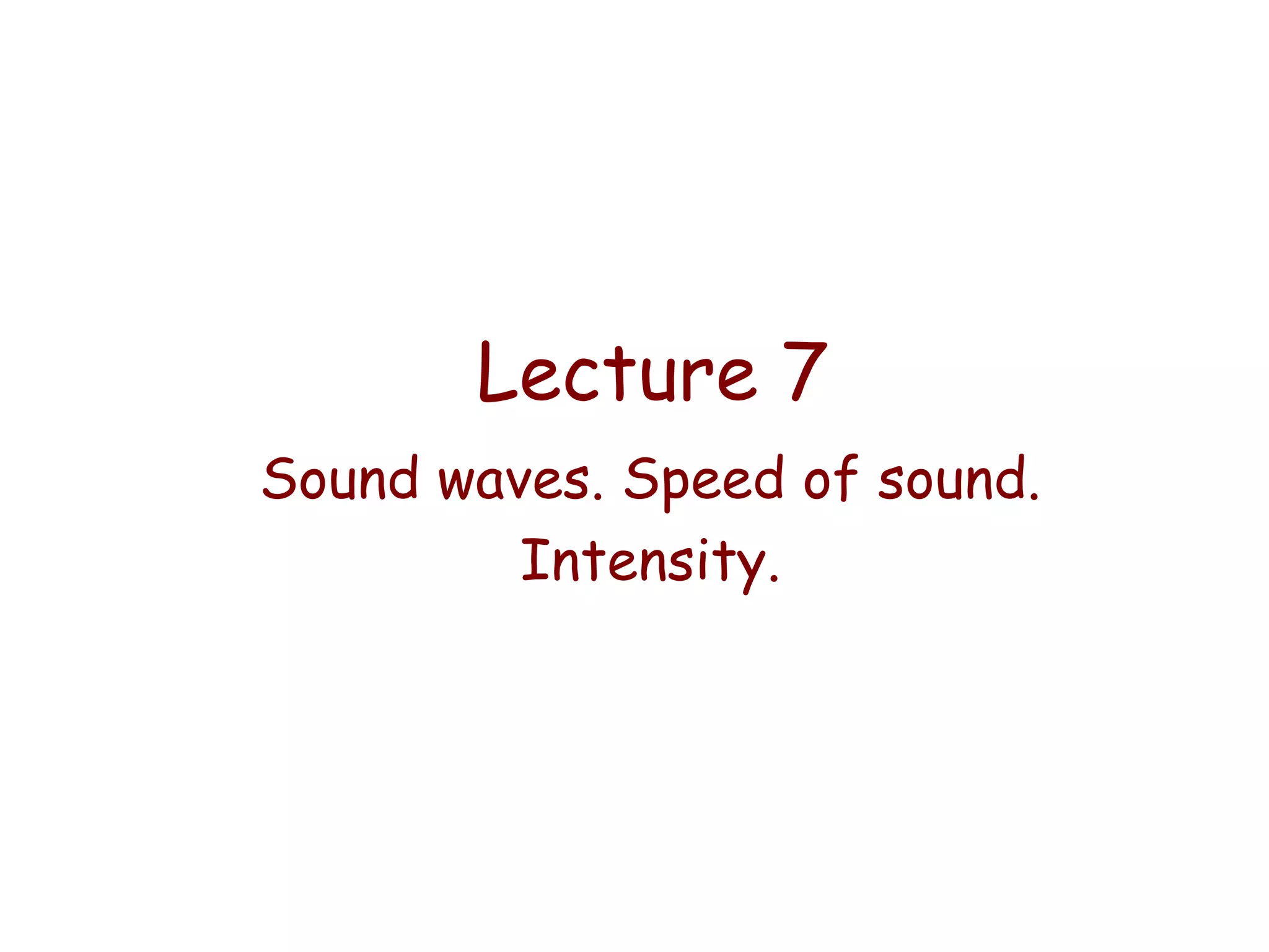 Lecture 7
Sound waves. Speed of sound.
Intensity.

 