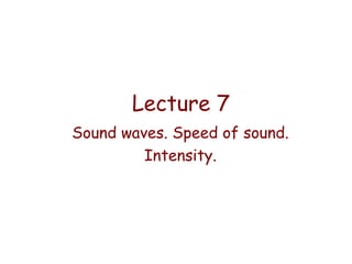 Lecture 7
Sound waves. Speed of sound.
Intensity.

 
