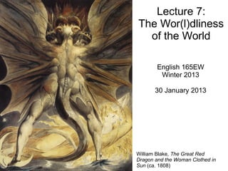 Lecture 7:
The Wor(l)dliness
of the World
English 165EW
Winter 2013
30 January 2013
William Blake, The Great Red
Dragon and the Woman Clothed in
Sun (ca. 1808)
 