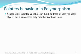 8Rising Technologies, Jalna (MH). + 91 9423156065, www.RisingTechnologies.in
Pointers behaviour in Polymorphism
 A base class pointer variable can hold address of derived class
object, but it can access only members of base class.
 