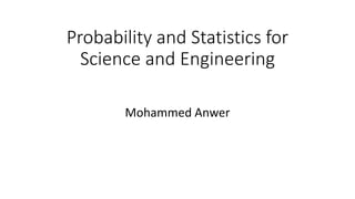 Probability and Statistics for
Science and Engineering
Mohammed Anwer
 