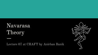 Navarasa
Theory
Lecture 07 at CRAFT by Anirban Banik
 