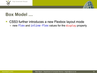 Beat Signer - Department of Computer Science - bsigner@vub.ac.be 18October 28, 2016
Box Model …
 CSS3 further introduces a new Flexbox layout mode
 new flex and inline-flex values for the display property
 