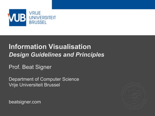 2 December 2005
Information Visualisation
Design Guidelines and Principles
Prof. Beat Signer
Department of Computer Science
Vrije Universiteit Brussel
beatsigner.com
 
