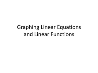 Graphing Linear Equations 
and Linear Functions 
 