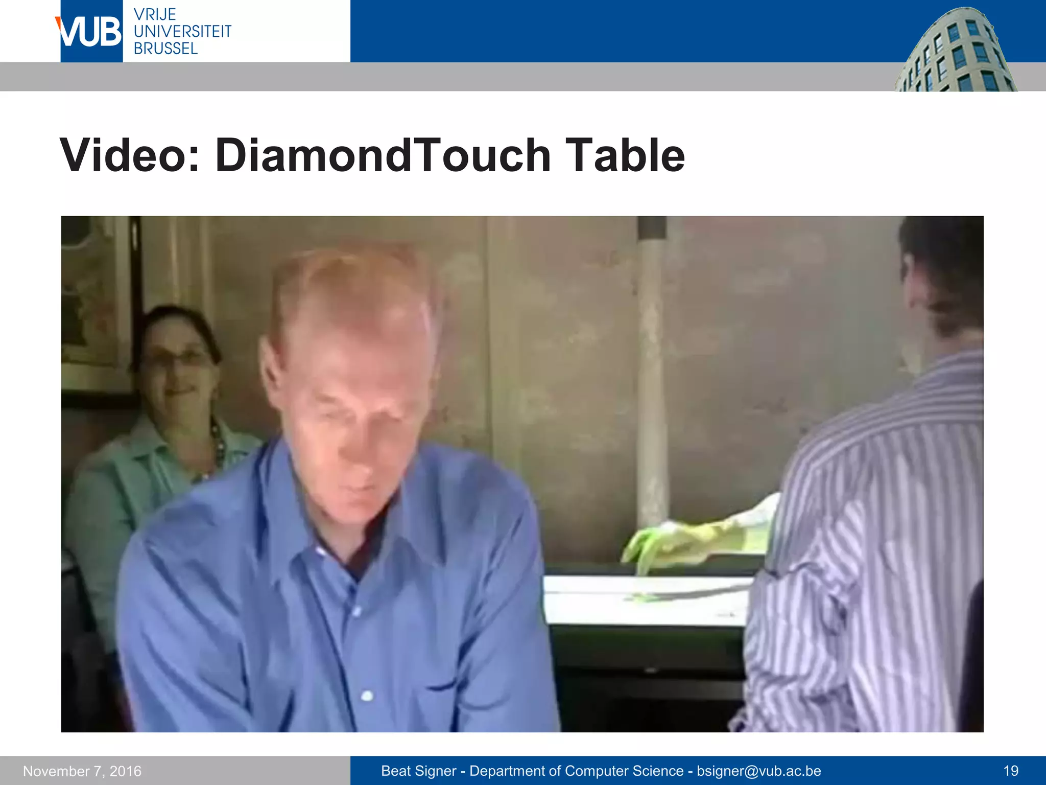 Beat Signer - Department of Computer Science - bsigner@vub.ac.be 19November 7, 2016
Video: DiamondTouch Table
 