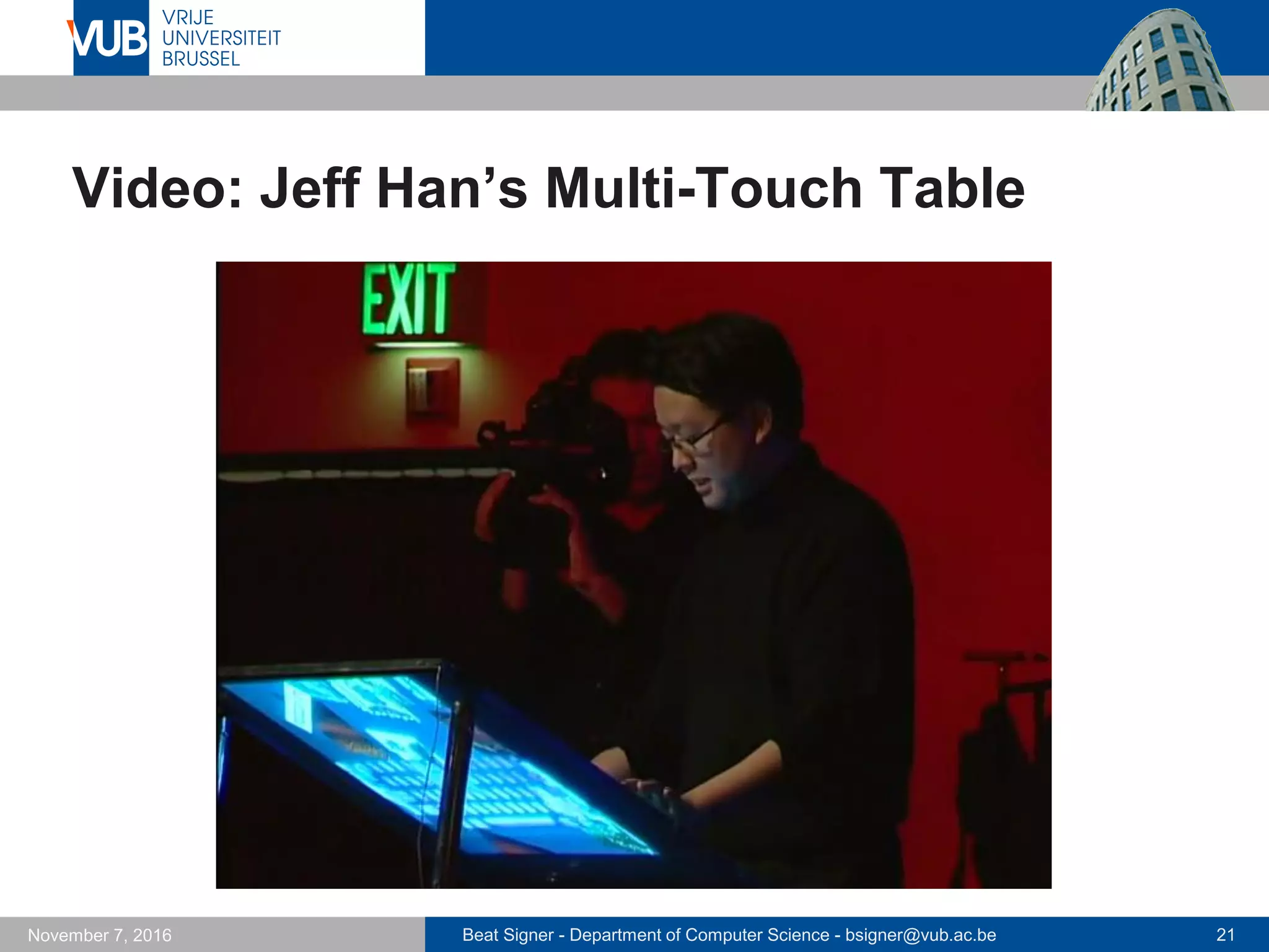 Beat Signer - Department of Computer Science - bsigner@vub.ac.be 21November 7, 2016
Video: Jeff Han’s Multi-Touch Table
 