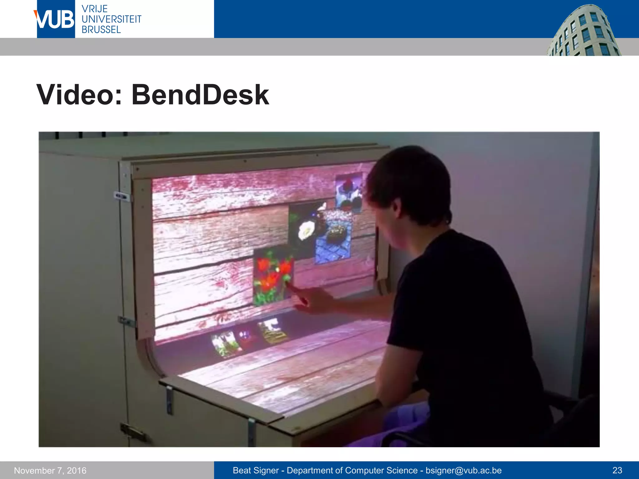 Beat Signer - Department of Computer Science - bsigner@vub.ac.be 23November 7, 2016
Video: BendDesk
 