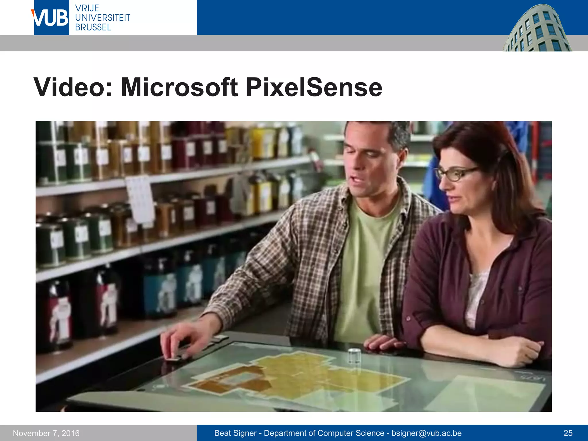 Beat Signer - Department of Computer Science - bsigner@vub.ac.be 25November 7, 2016
Video: Microsoft PixelSense
 