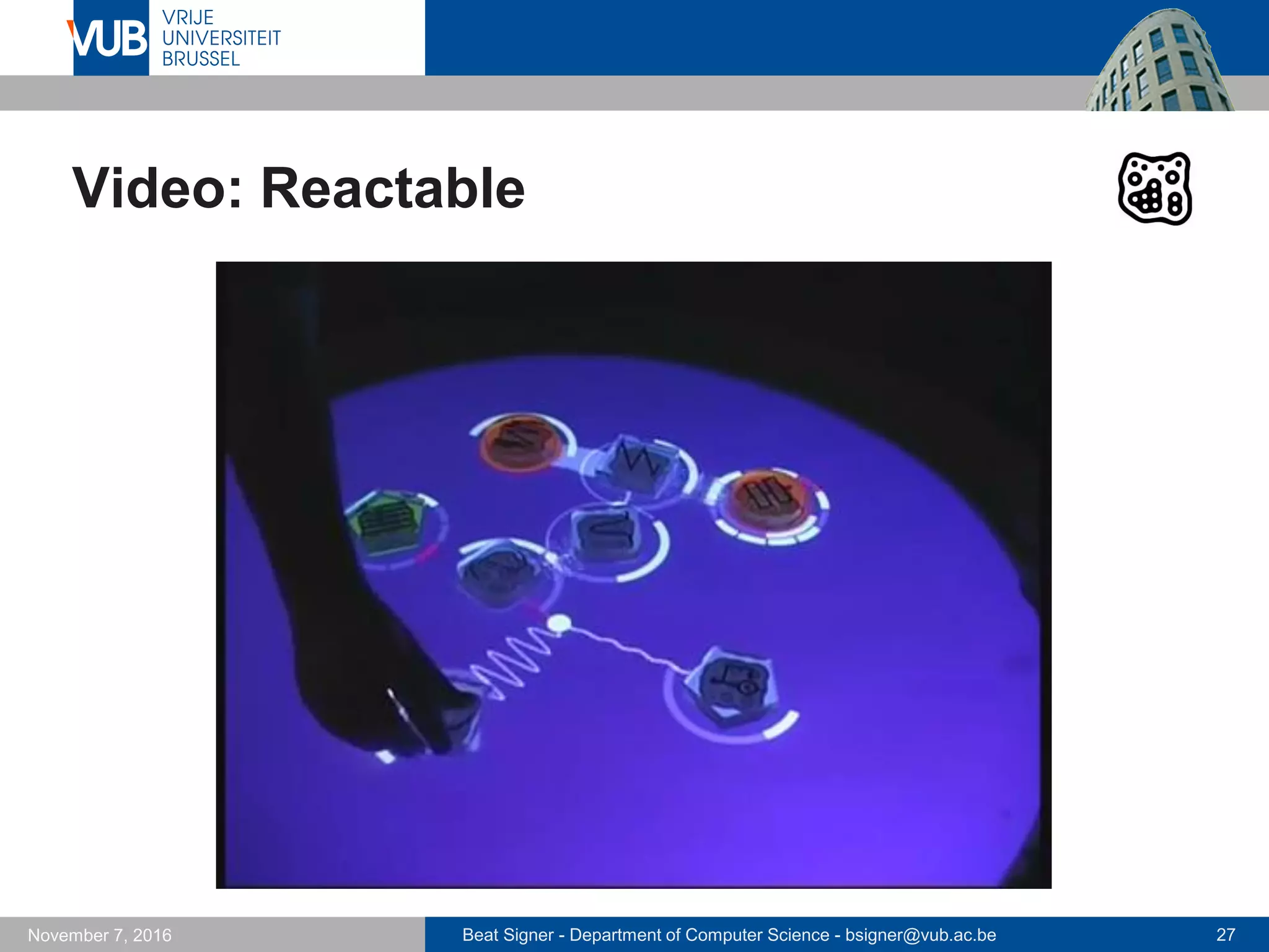 Beat Signer - Department of Computer Science - bsigner@vub.ac.be 27November 7, 2016
Video: Reactable
 