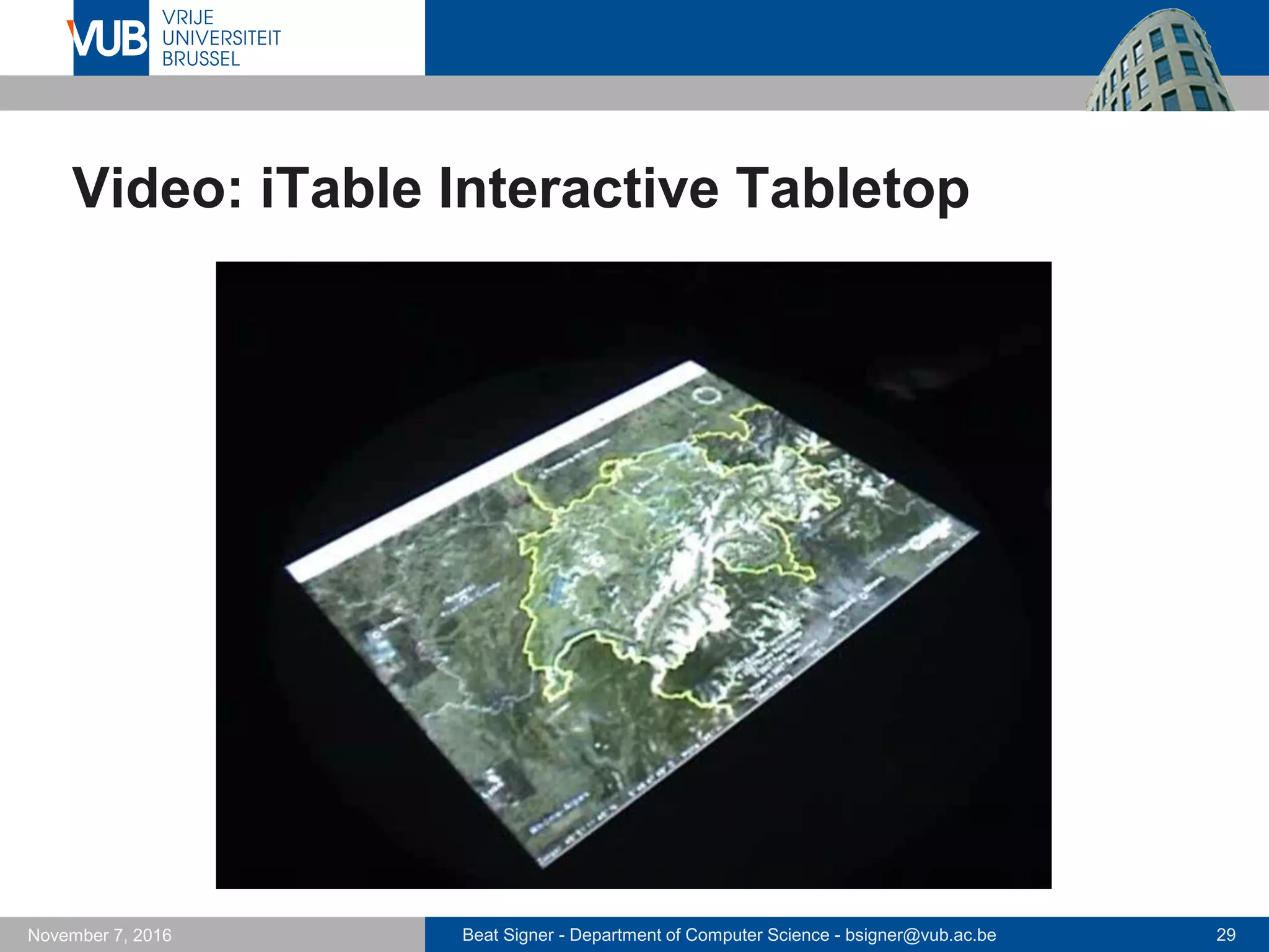Beat Signer - Department of Computer Science - bsigner@vub.ac.be 29November 7, 2016
Video: iTable Interactive Tabletop
 