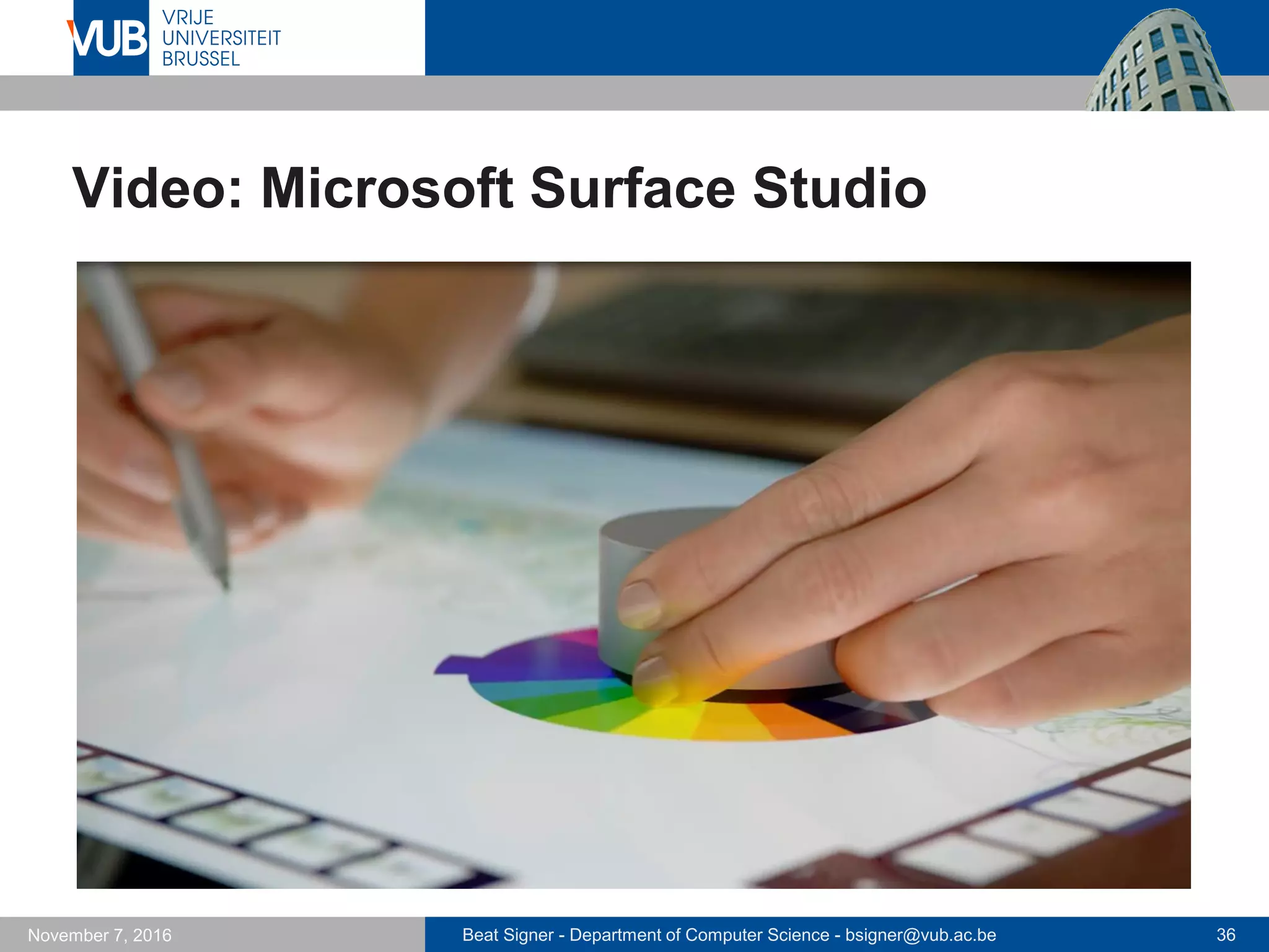 Beat Signer - Department of Computer Science - bsigner@vub.ac.be 36November 7, 2016
Video: Microsoft Surface Studio
 