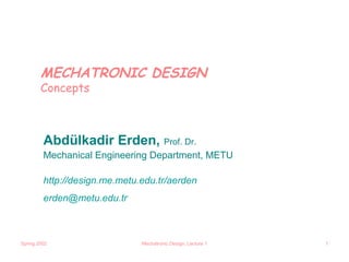 MECHATRONIC DESIGN
        Concepts



         Abdülkadir Erden, Prof. Dr.
         Mechanical Engineering Department, METU

         http://design.me.metu.edu.tr/aerden
         erden@metu.edu.tr



Spring 2002                    Mechatronic Design; Lecture 1   1
 