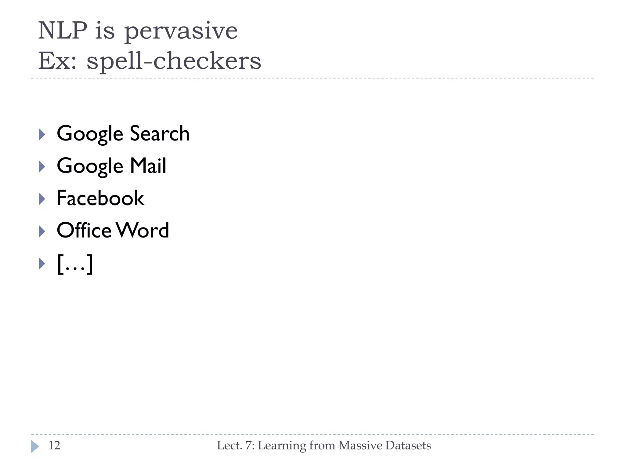 NLP is pervasive
Ex: spell-checkers







Google Search
Google Mail
Facebook
Office Word
[…]

12

Lect. 7: Learning from Massive Datasets

 